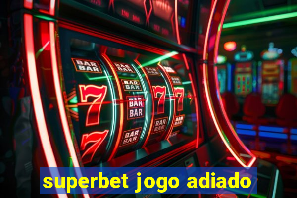 superbet jogo adiado